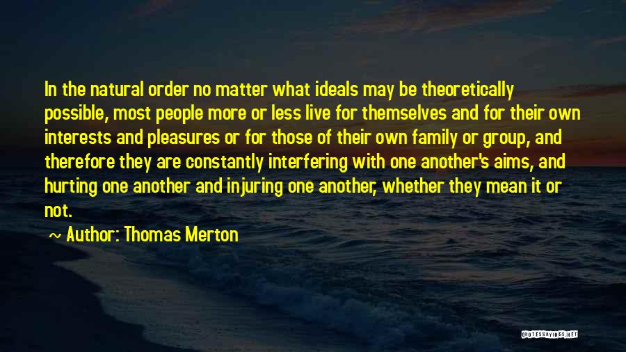 Thomas Merton Quotes: In The Natural Order No Matter What Ideals May Be Theoretically Possible, Most People More Or Less Live For Themselves