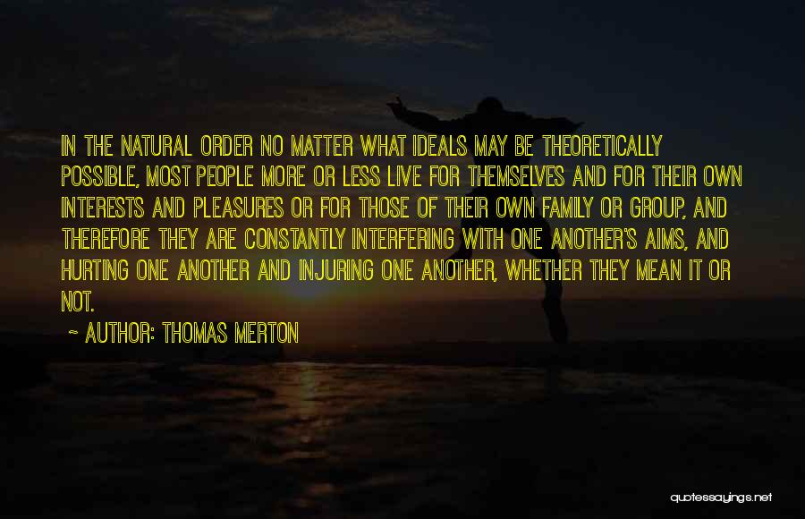 Thomas Merton Quotes: In The Natural Order No Matter What Ideals May Be Theoretically Possible, Most People More Or Less Live For Themselves