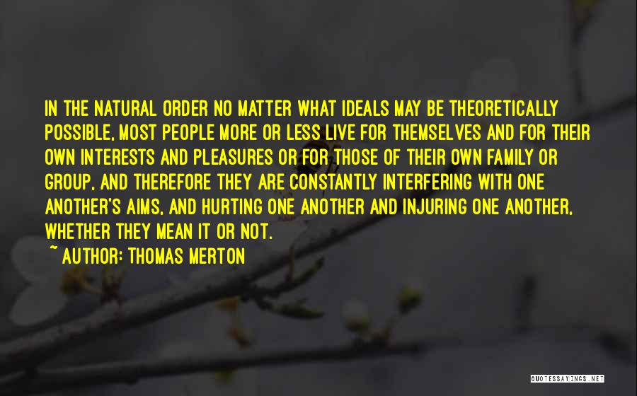 Thomas Merton Quotes: In The Natural Order No Matter What Ideals May Be Theoretically Possible, Most People More Or Less Live For Themselves