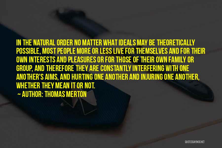 Thomas Merton Quotes: In The Natural Order No Matter What Ideals May Be Theoretically Possible, Most People More Or Less Live For Themselves