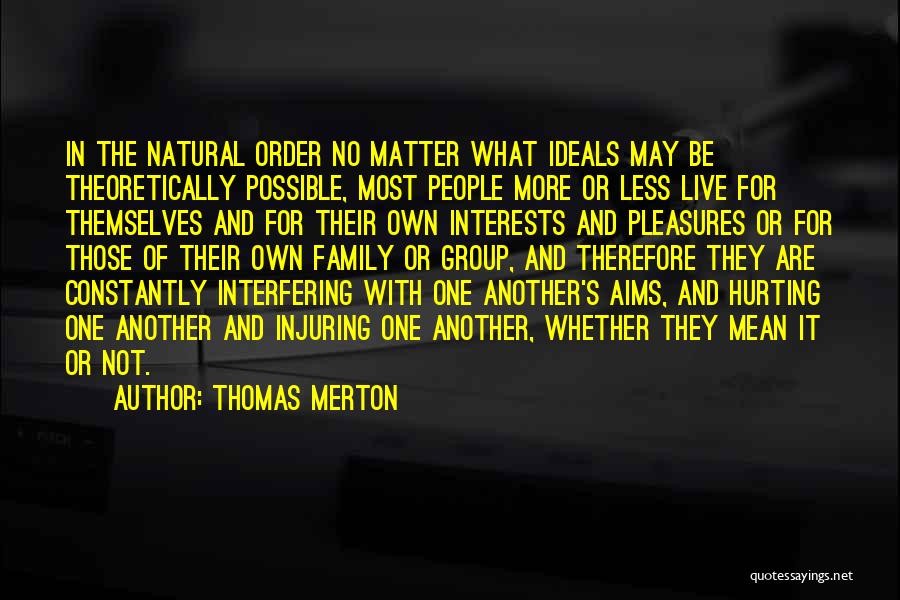 Thomas Merton Quotes: In The Natural Order No Matter What Ideals May Be Theoretically Possible, Most People More Or Less Live For Themselves