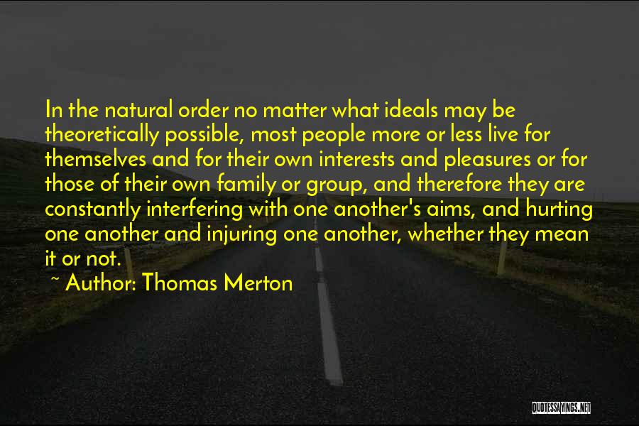 Thomas Merton Quotes: In The Natural Order No Matter What Ideals May Be Theoretically Possible, Most People More Or Less Live For Themselves