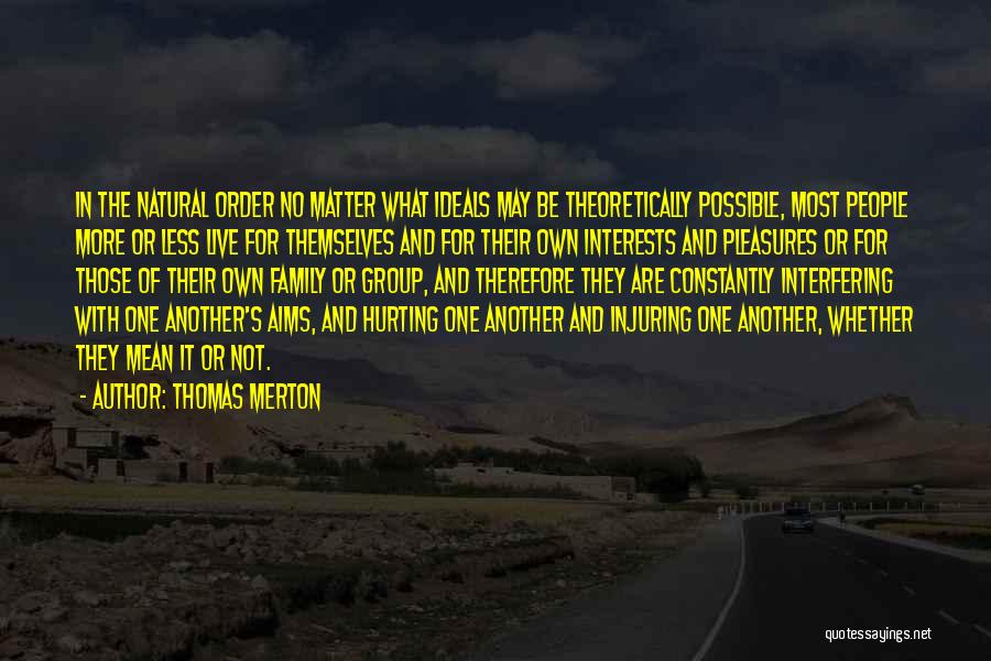 Thomas Merton Quotes: In The Natural Order No Matter What Ideals May Be Theoretically Possible, Most People More Or Less Live For Themselves