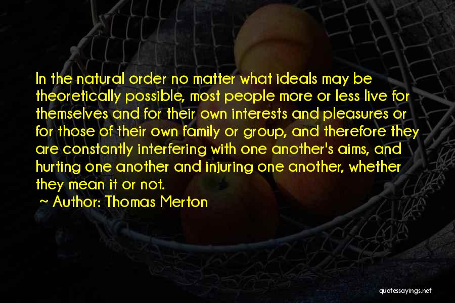 Thomas Merton Quotes: In The Natural Order No Matter What Ideals May Be Theoretically Possible, Most People More Or Less Live For Themselves