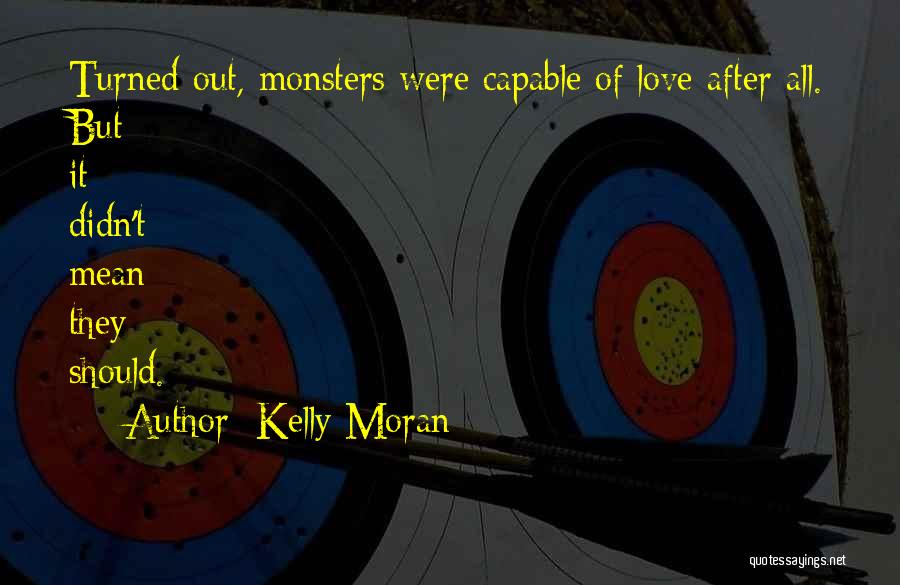 Kelly Moran Quotes: Turned Out, Monsters Were Capable Of Love After All. But It Didn't Mean They Should.