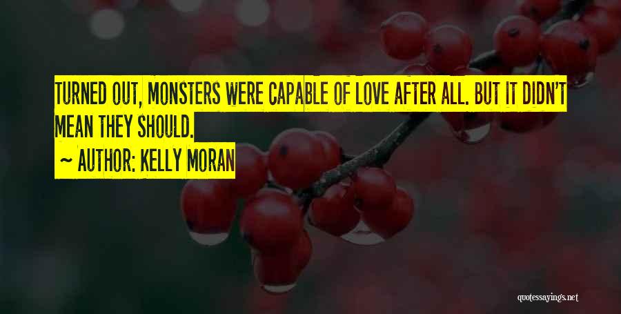 Kelly Moran Quotes: Turned Out, Monsters Were Capable Of Love After All. But It Didn't Mean They Should.