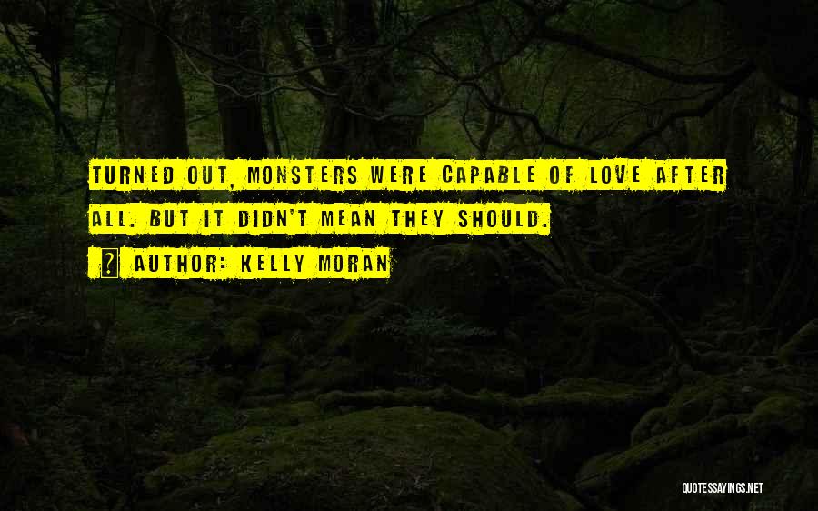 Kelly Moran Quotes: Turned Out, Monsters Were Capable Of Love After All. But It Didn't Mean They Should.