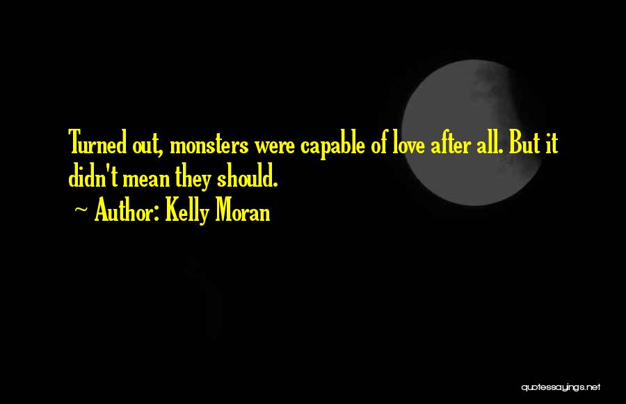 Kelly Moran Quotes: Turned Out, Monsters Were Capable Of Love After All. But It Didn't Mean They Should.