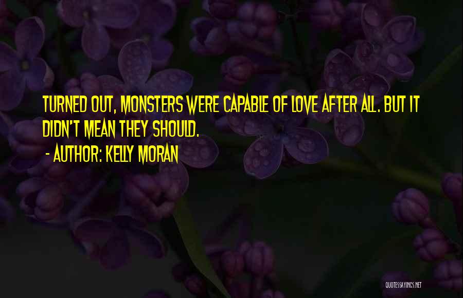 Kelly Moran Quotes: Turned Out, Monsters Were Capable Of Love After All. But It Didn't Mean They Should.