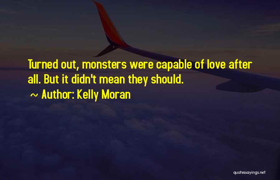 Kelly Moran Quotes: Turned Out, Monsters Were Capable Of Love After All. But It Didn't Mean They Should.
