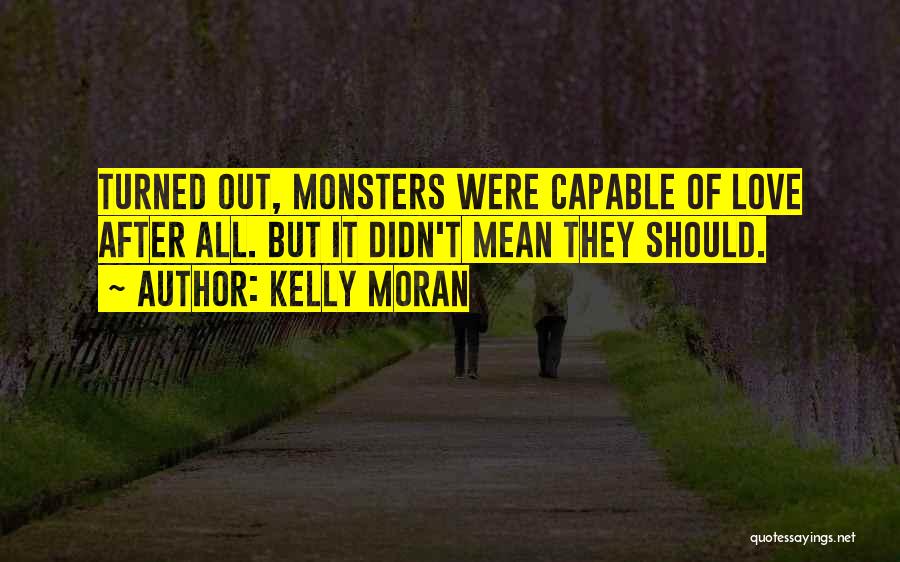 Kelly Moran Quotes: Turned Out, Monsters Were Capable Of Love After All. But It Didn't Mean They Should.