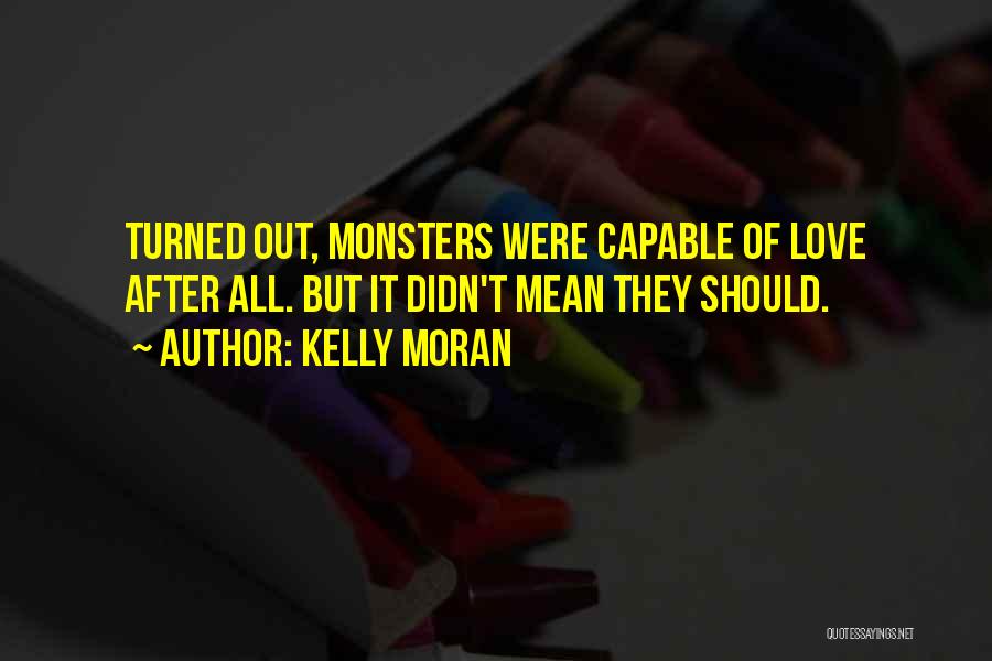 Kelly Moran Quotes: Turned Out, Monsters Were Capable Of Love After All. But It Didn't Mean They Should.