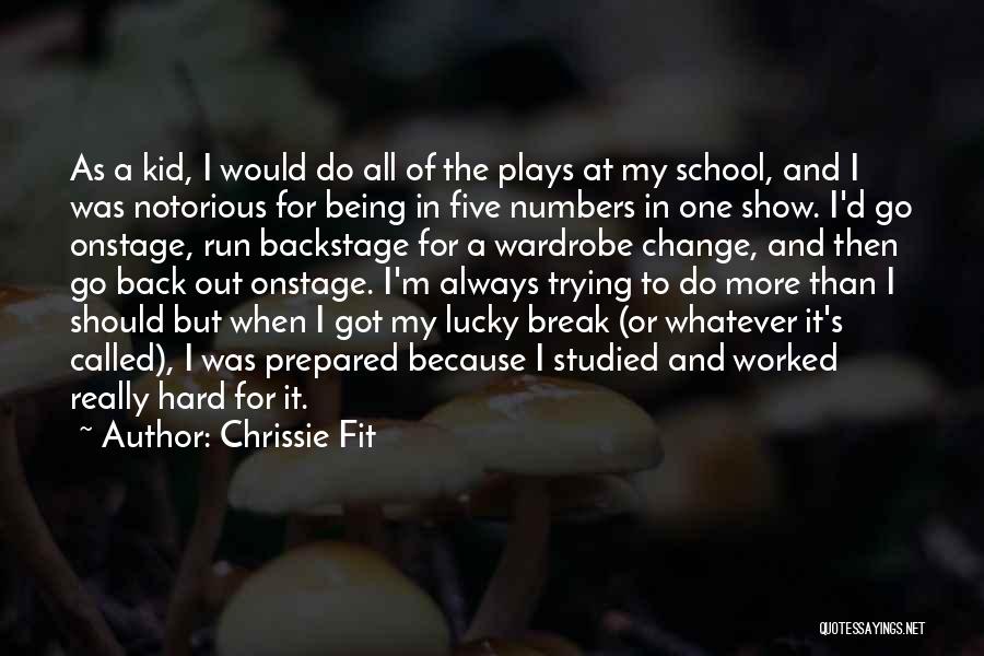 Chrissie Fit Quotes: As A Kid, I Would Do All Of The Plays At My School, And I Was Notorious For Being In