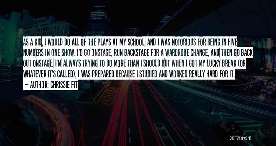 Chrissie Fit Quotes: As A Kid, I Would Do All Of The Plays At My School, And I Was Notorious For Being In