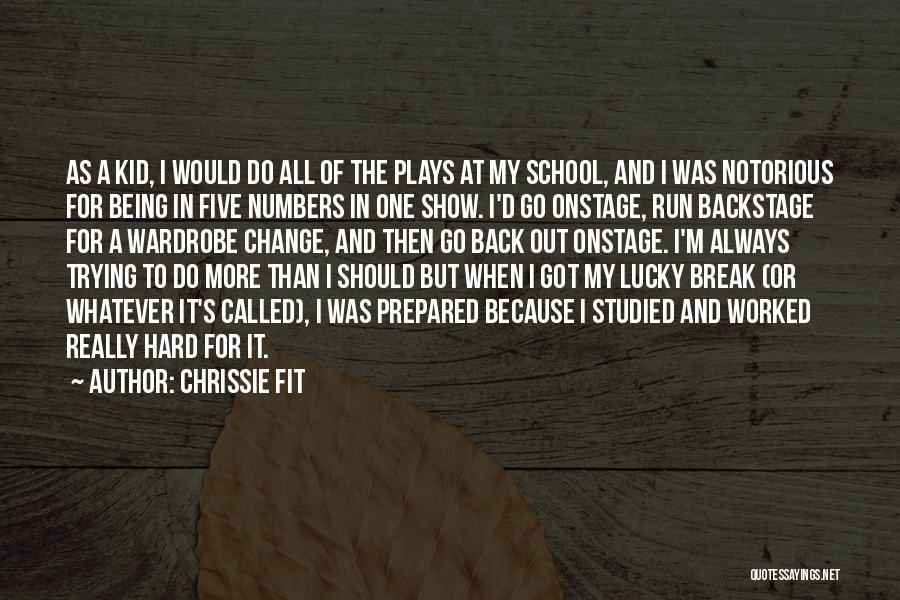 Chrissie Fit Quotes: As A Kid, I Would Do All Of The Plays At My School, And I Was Notorious For Being In