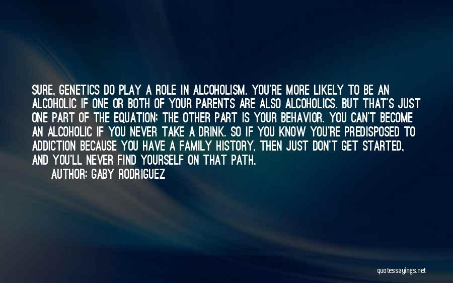 Gaby Rodriguez Quotes: Sure, Genetics Do Play A Role In Alcoholism. You're More Likely To Be An Alcoholic If One Or Both Of