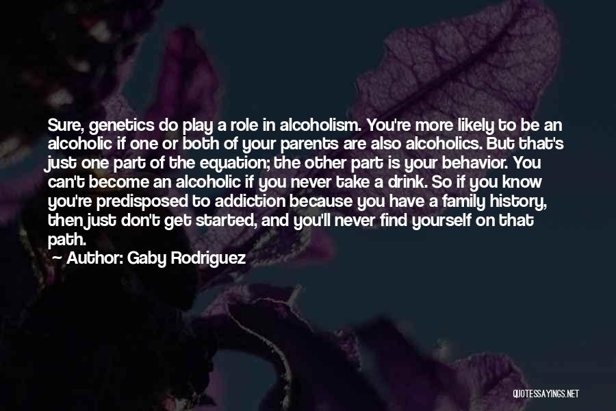 Gaby Rodriguez Quotes: Sure, Genetics Do Play A Role In Alcoholism. You're More Likely To Be An Alcoholic If One Or Both Of