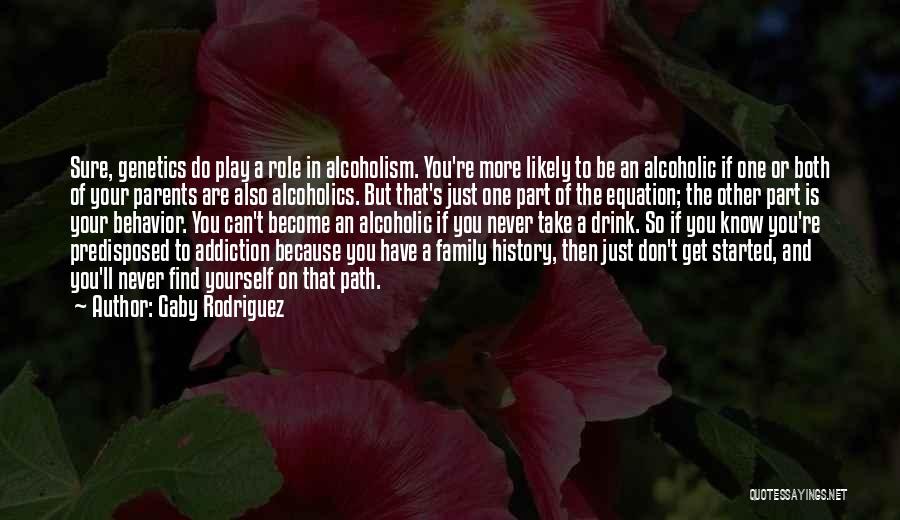 Gaby Rodriguez Quotes: Sure, Genetics Do Play A Role In Alcoholism. You're More Likely To Be An Alcoholic If One Or Both Of