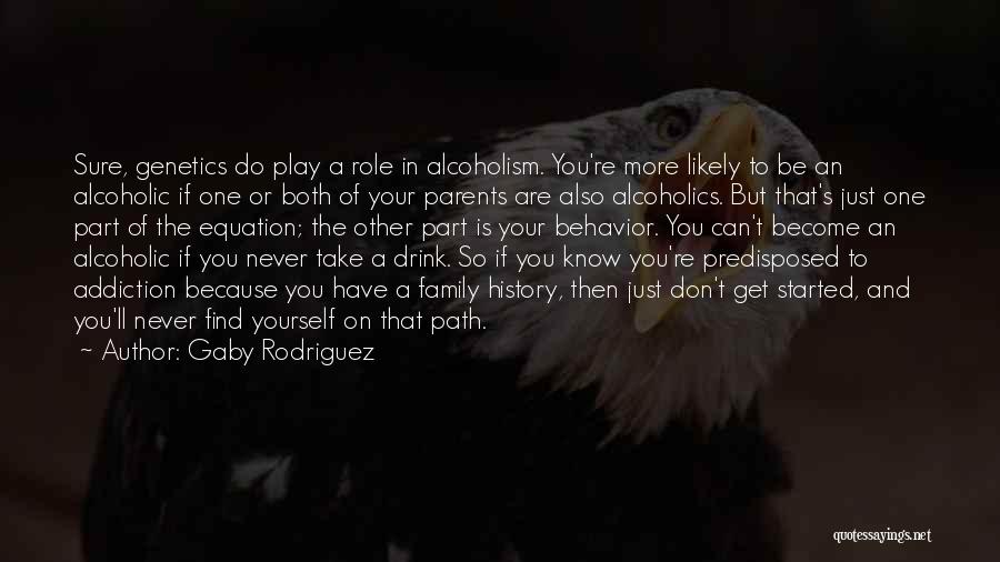 Gaby Rodriguez Quotes: Sure, Genetics Do Play A Role In Alcoholism. You're More Likely To Be An Alcoholic If One Or Both Of