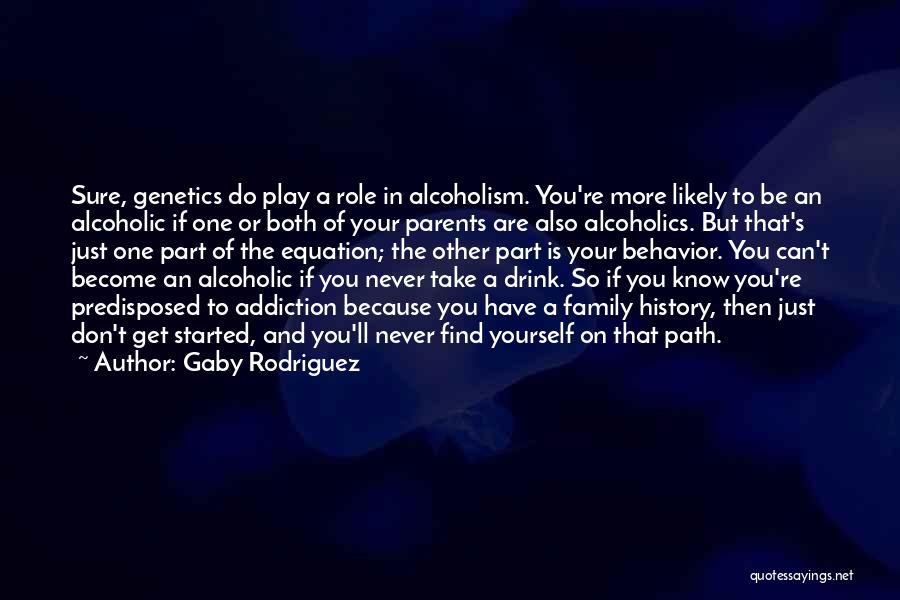 Gaby Rodriguez Quotes: Sure, Genetics Do Play A Role In Alcoholism. You're More Likely To Be An Alcoholic If One Or Both Of