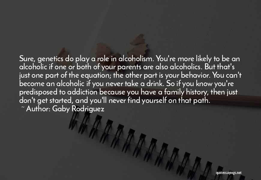 Gaby Rodriguez Quotes: Sure, Genetics Do Play A Role In Alcoholism. You're More Likely To Be An Alcoholic If One Or Both Of