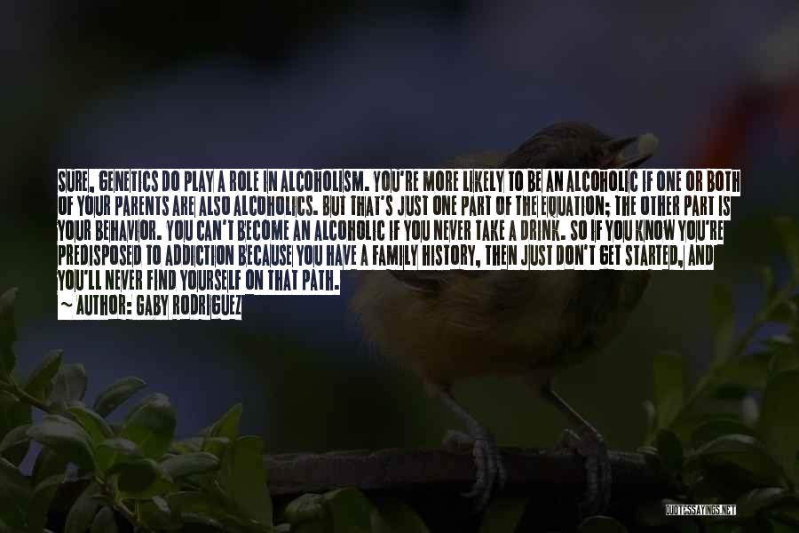 Gaby Rodriguez Quotes: Sure, Genetics Do Play A Role In Alcoholism. You're More Likely To Be An Alcoholic If One Or Both Of