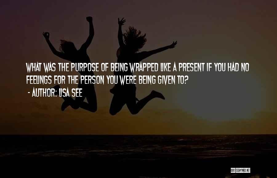 Lisa See Quotes: What Was The Purpose Of Being Wrapped Like A Present If You Had No Feelings For The Person You Were