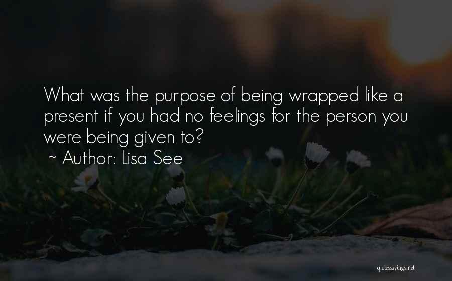 Lisa See Quotes: What Was The Purpose Of Being Wrapped Like A Present If You Had No Feelings For The Person You Were