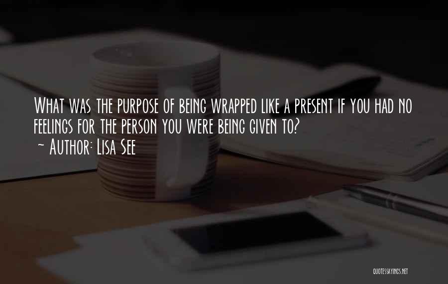 Lisa See Quotes: What Was The Purpose Of Being Wrapped Like A Present If You Had No Feelings For The Person You Were