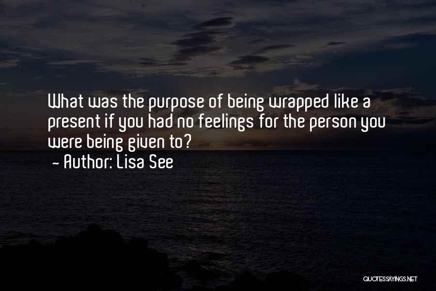 Lisa See Quotes: What Was The Purpose Of Being Wrapped Like A Present If You Had No Feelings For The Person You Were
