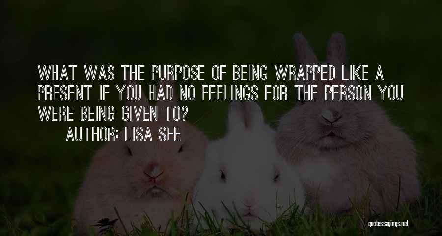 Lisa See Quotes: What Was The Purpose Of Being Wrapped Like A Present If You Had No Feelings For The Person You Were