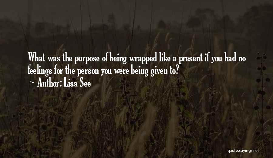 Lisa See Quotes: What Was The Purpose Of Being Wrapped Like A Present If You Had No Feelings For The Person You Were