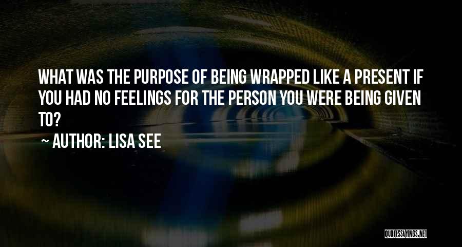 Lisa See Quotes: What Was The Purpose Of Being Wrapped Like A Present If You Had No Feelings For The Person You Were