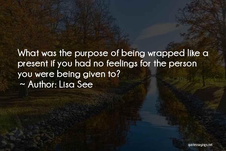 Lisa See Quotes: What Was The Purpose Of Being Wrapped Like A Present If You Had No Feelings For The Person You Were