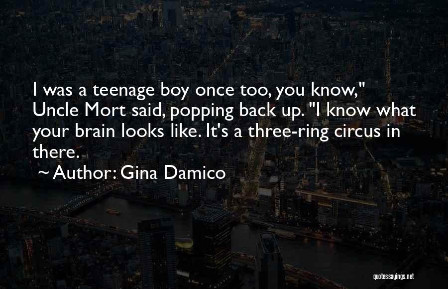 Gina Damico Quotes: I Was A Teenage Boy Once Too, You Know, Uncle Mort Said, Popping Back Up. I Know What Your Brain