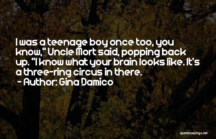 Gina Damico Quotes: I Was A Teenage Boy Once Too, You Know, Uncle Mort Said, Popping Back Up. I Know What Your Brain