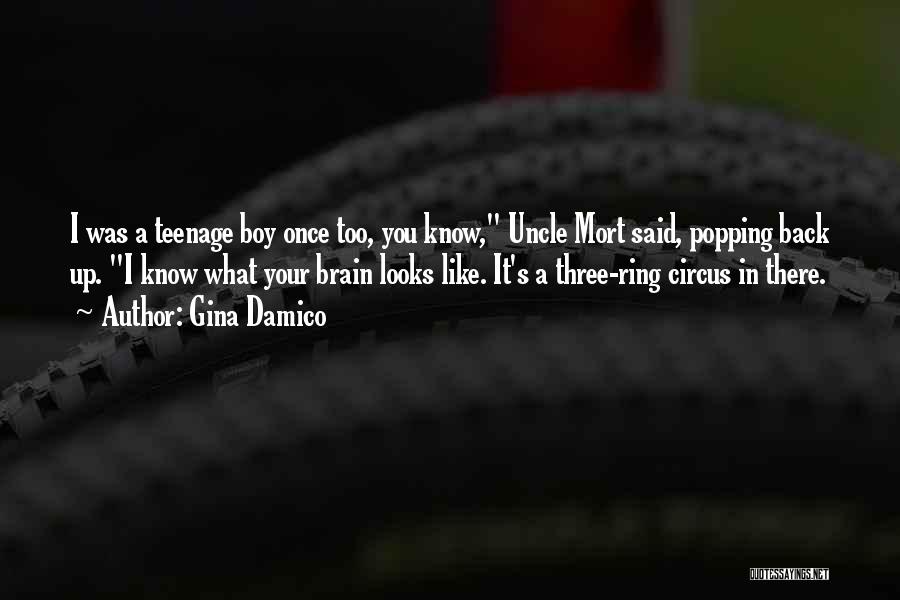 Gina Damico Quotes: I Was A Teenage Boy Once Too, You Know, Uncle Mort Said, Popping Back Up. I Know What Your Brain