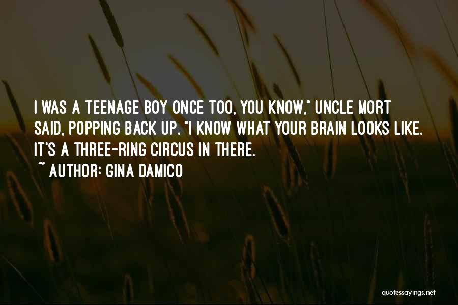 Gina Damico Quotes: I Was A Teenage Boy Once Too, You Know, Uncle Mort Said, Popping Back Up. I Know What Your Brain