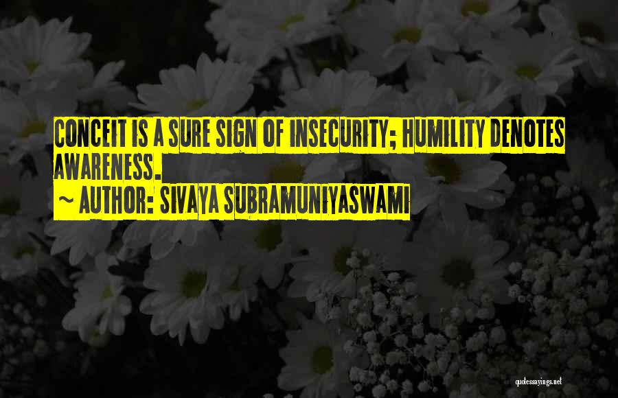 Sivaya Subramuniyaswami Quotes: Conceit Is A Sure Sign Of Insecurity; Humility Denotes Awareness.