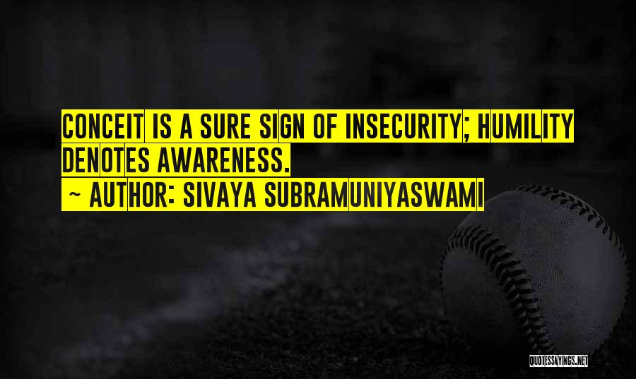 Sivaya Subramuniyaswami Quotes: Conceit Is A Sure Sign Of Insecurity; Humility Denotes Awareness.