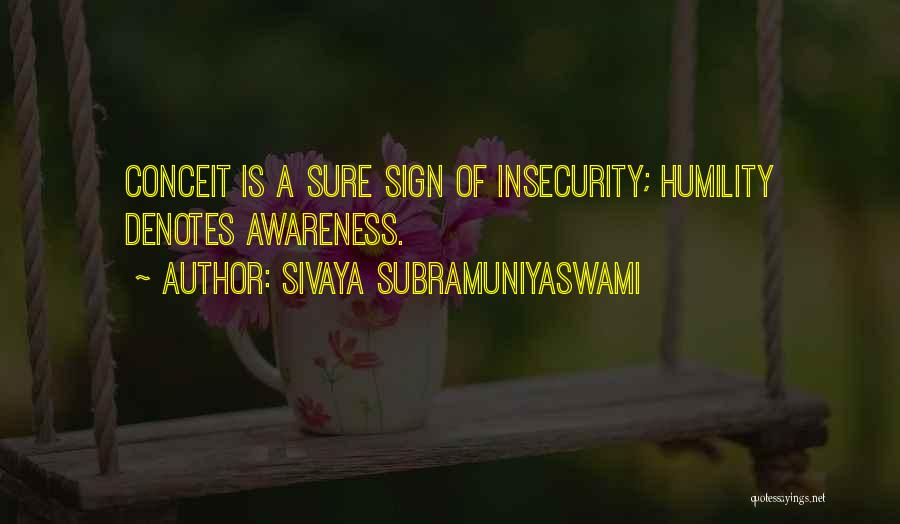 Sivaya Subramuniyaswami Quotes: Conceit Is A Sure Sign Of Insecurity; Humility Denotes Awareness.
