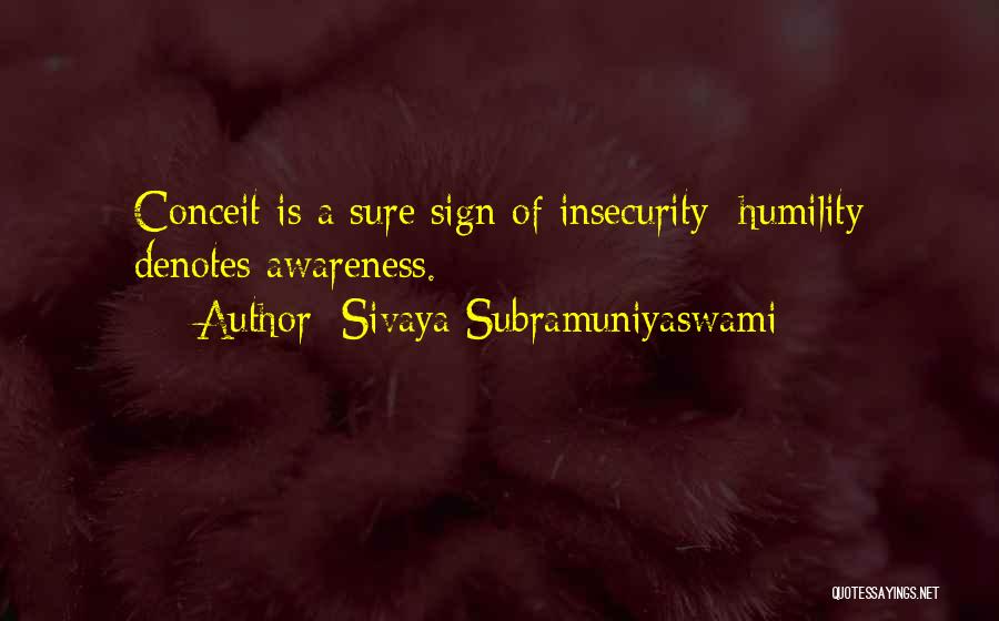 Sivaya Subramuniyaswami Quotes: Conceit Is A Sure Sign Of Insecurity; Humility Denotes Awareness.
