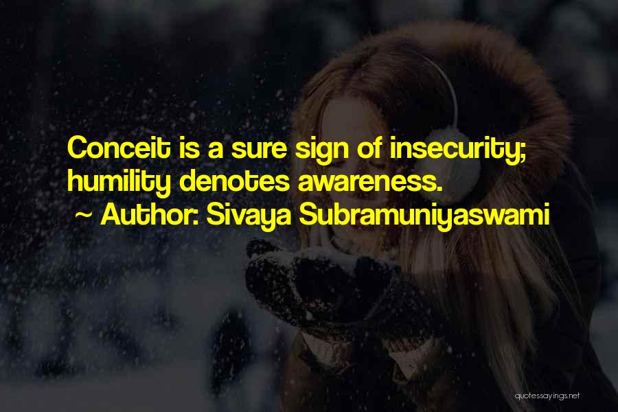 Sivaya Subramuniyaswami Quotes: Conceit Is A Sure Sign Of Insecurity; Humility Denotes Awareness.
