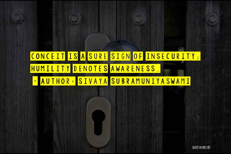 Sivaya Subramuniyaswami Quotes: Conceit Is A Sure Sign Of Insecurity; Humility Denotes Awareness.