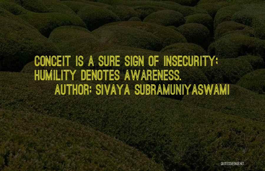 Sivaya Subramuniyaswami Quotes: Conceit Is A Sure Sign Of Insecurity; Humility Denotes Awareness.
