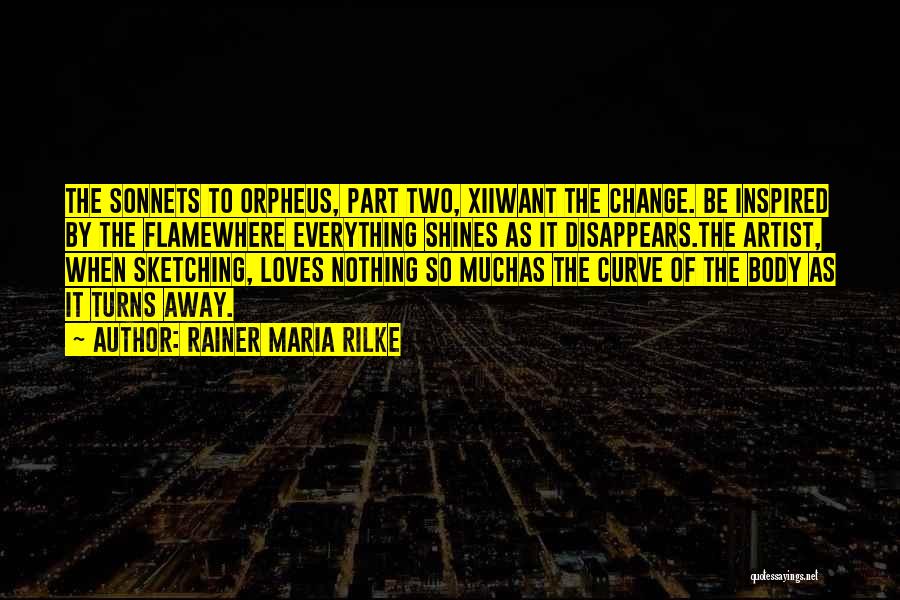 Rainer Maria Rilke Quotes: The Sonnets To Orpheus, Part Two, Xiiwant The Change. Be Inspired By The Flamewhere Everything Shines As It Disappears.the Artist,