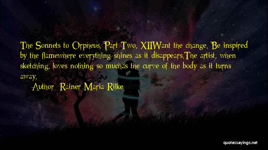 Rainer Maria Rilke Quotes: The Sonnets To Orpheus, Part Two, Xiiwant The Change. Be Inspired By The Flamewhere Everything Shines As It Disappears.the Artist,