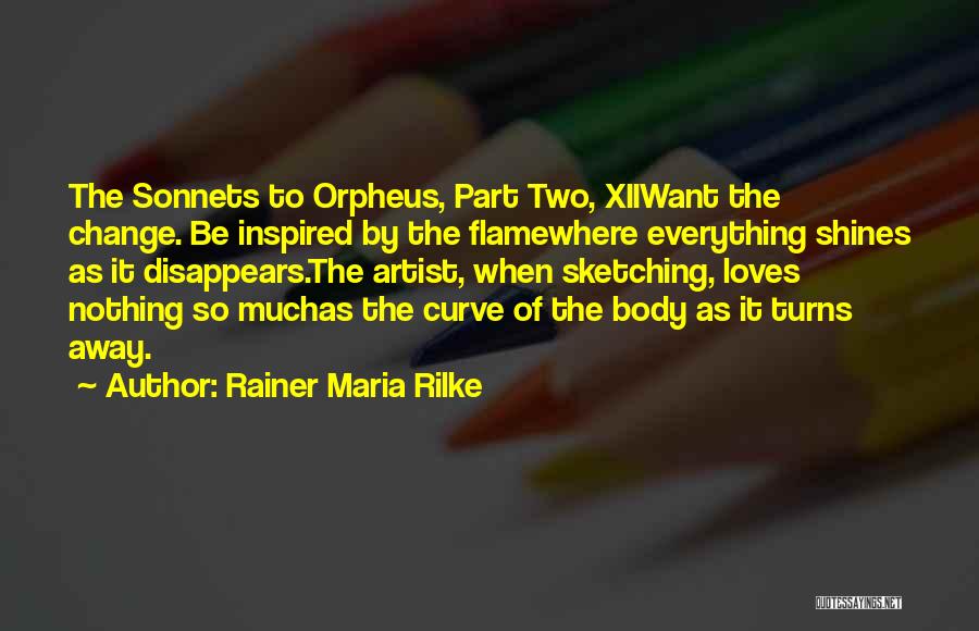 Rainer Maria Rilke Quotes: The Sonnets To Orpheus, Part Two, Xiiwant The Change. Be Inspired By The Flamewhere Everything Shines As It Disappears.the Artist,