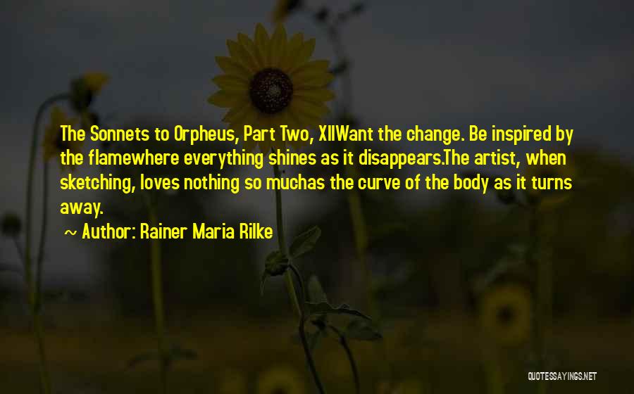 Rainer Maria Rilke Quotes: The Sonnets To Orpheus, Part Two, Xiiwant The Change. Be Inspired By The Flamewhere Everything Shines As It Disappears.the Artist,