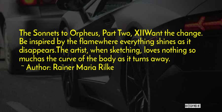 Rainer Maria Rilke Quotes: The Sonnets To Orpheus, Part Two, Xiiwant The Change. Be Inspired By The Flamewhere Everything Shines As It Disappears.the Artist,